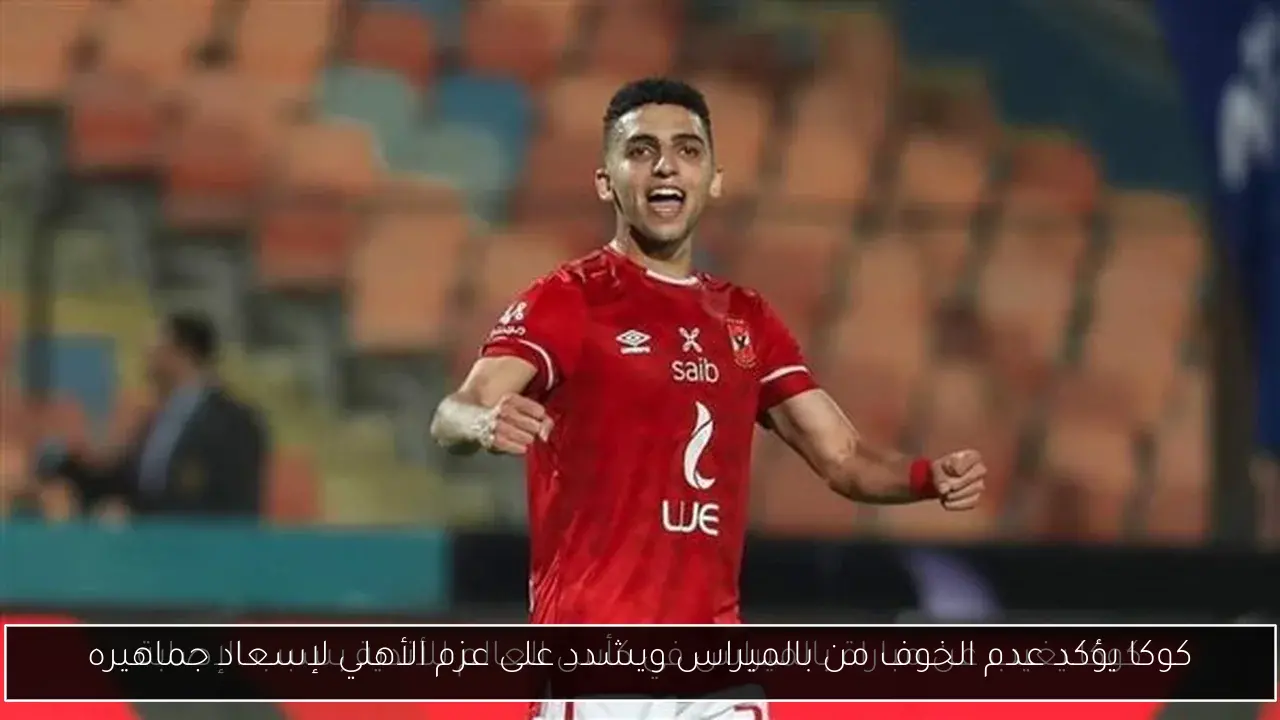 كوكا يؤكد عدم الخوف من بالميراس ويشدد على عزم الأهلي لإسعاد جماهيره