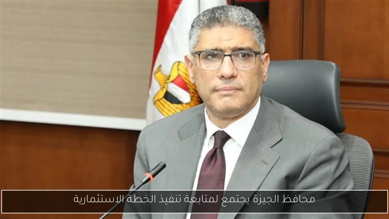 محافظ الجيزة يجتمع لمتابعة تنفيذ الخطة الاستثمارية