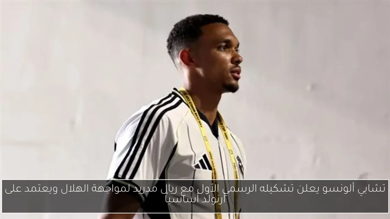 تشابي ألونسو يعلن تشكيله الرسمي الأول مع ريال مدريد لمواجهة الهلال ويعتمد على أرنولد أساسياً