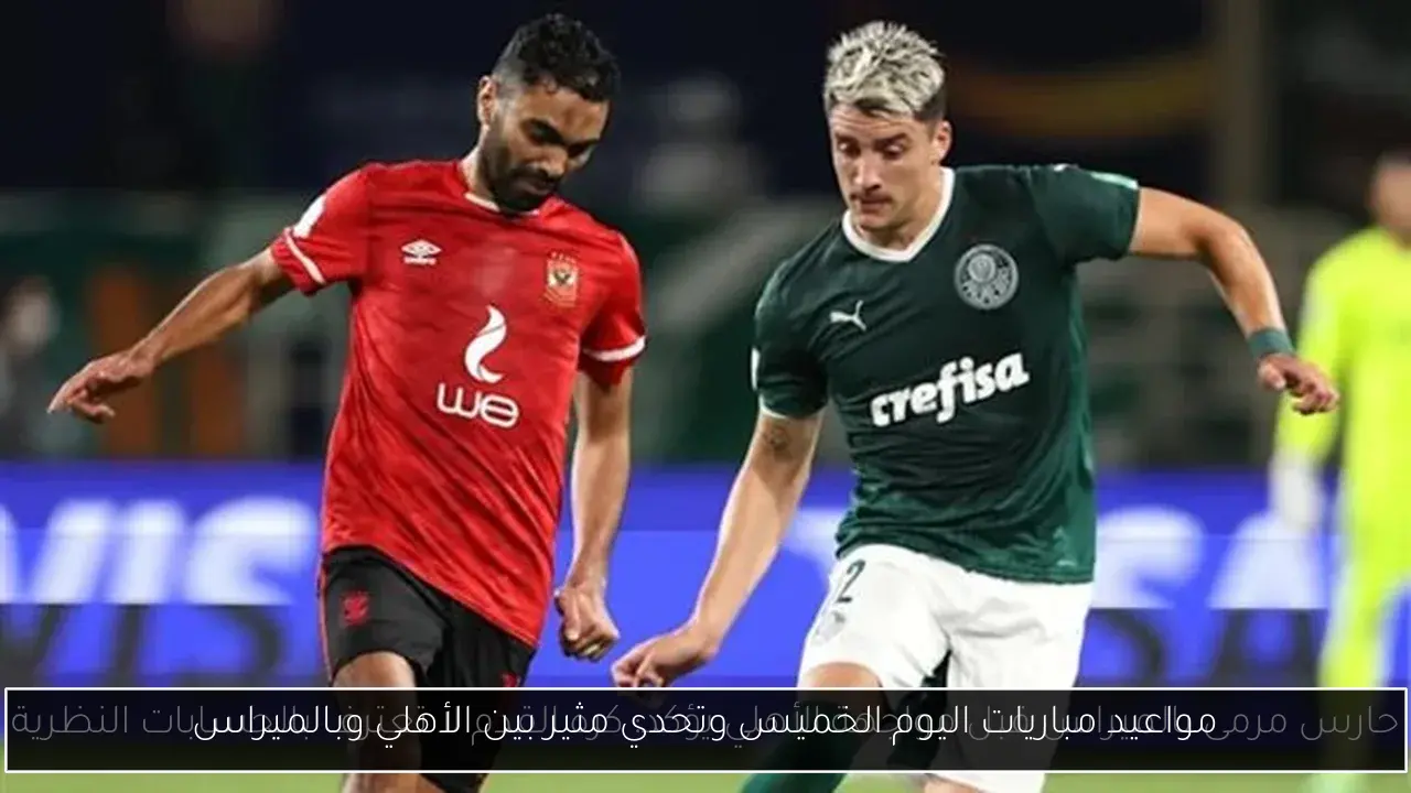 مواعيد مباريات اليوم الخميس وتحدي مثير بين الأهلي وبالميراس