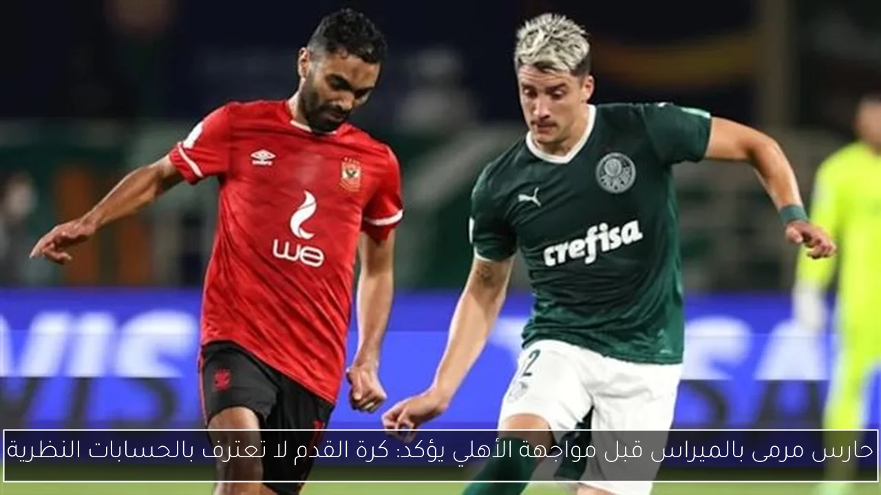 حارس مرمى بالميراس قبل مواجهة الأهلي يؤكد: كرة القدم لا تعترف بالحسابات النظرية