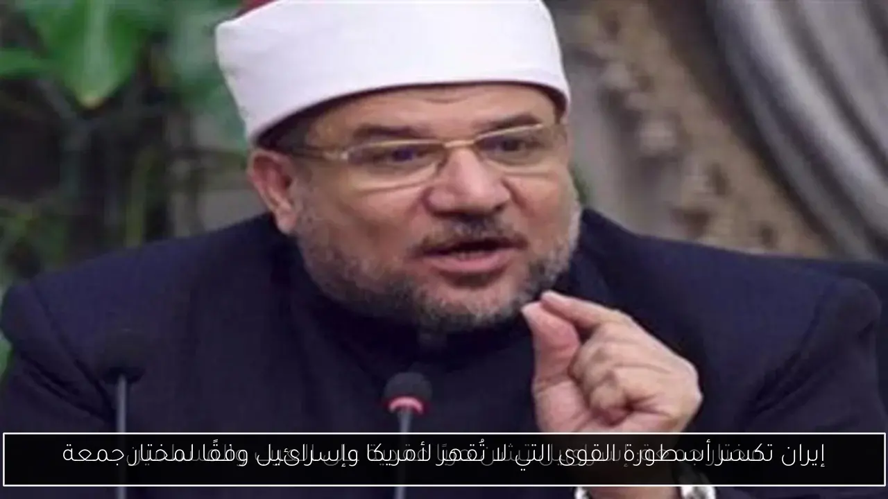 إيران تكسر أسطورة القوى التي لا تُقهر لأمريكا وإسرائيل وفقًا لمختار جمعة