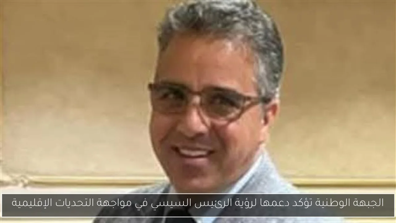 الجبهة الوطنية تؤكد دعمها لرؤية الرئيس السيسي في مواجهة التحديات الإقليمية