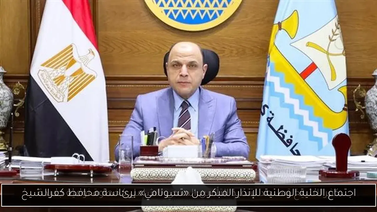 اجتماع الخلية الوطنية للإنذار المبكر من «تسونامي» برئاسة محافظ كفرالشيخ