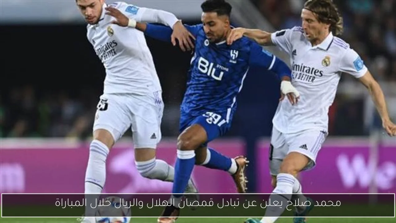 محمد صلاح يعلن عن تبادل قمصان الهلال والريال خلال المباراة