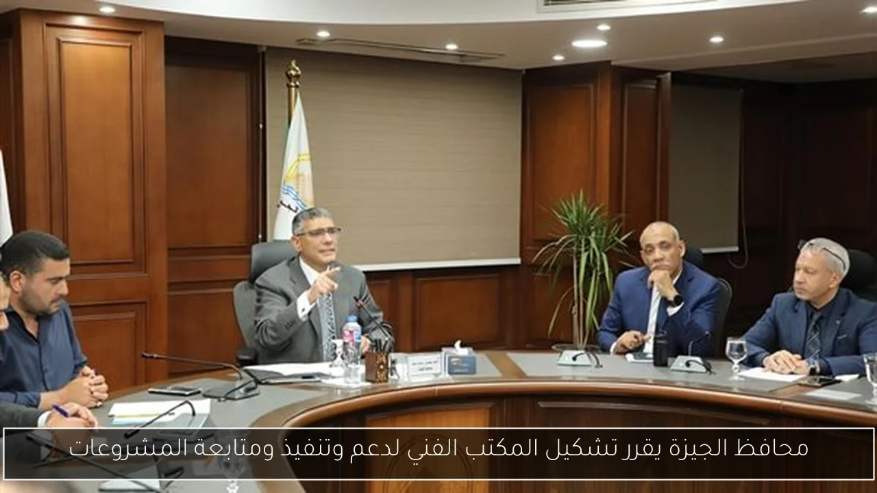 محافظ الجيزة يقرر تشكيل المكتب الفني لدعم وتنفيذ ومتابعة المشروعات