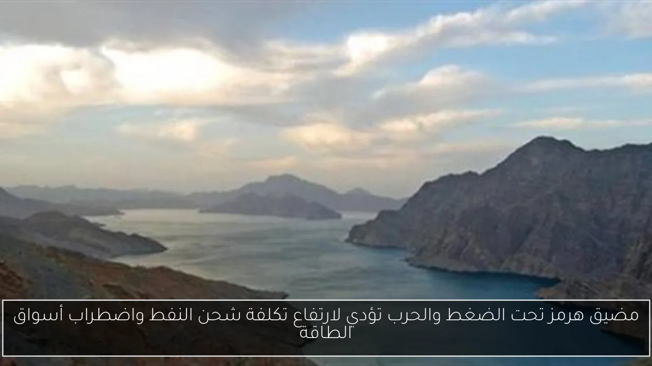 مضيق هرمز تحت الضغط والحرب تؤدي لارتفاع تكلفة شحن النفط واضطراب أسواق الطاقة