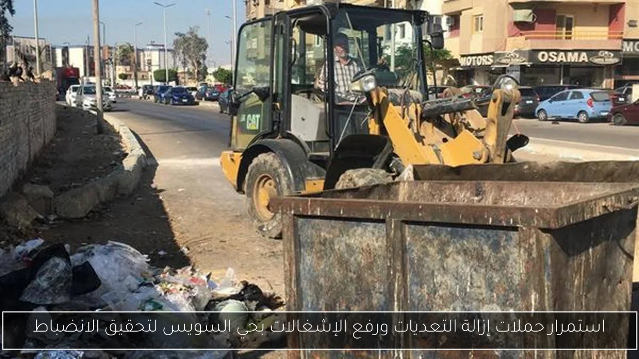 استمرار حملات إزالة التعديات ورفع الإشغالات بحي السويس لتحقيق الانضباط