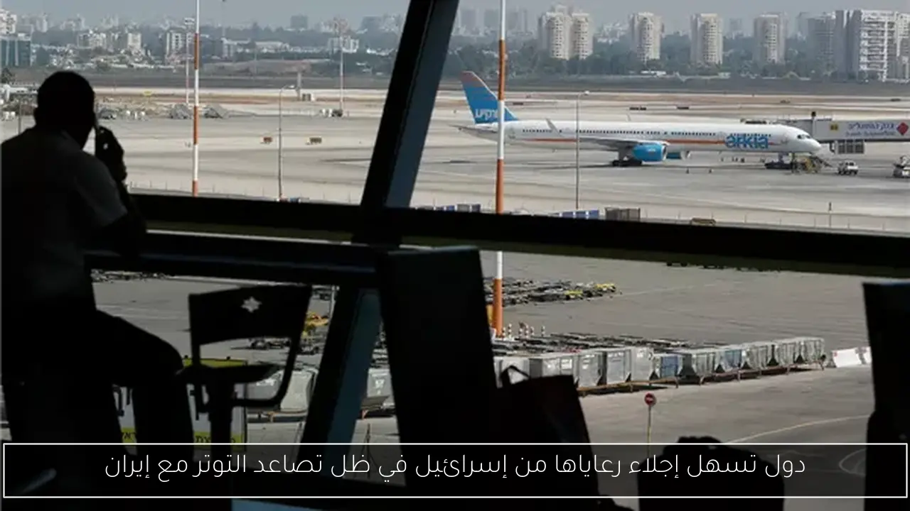 دول تسهل إجلاء رعاياها من إسرائيل في ظل تصاعد التوتر مع إيران
