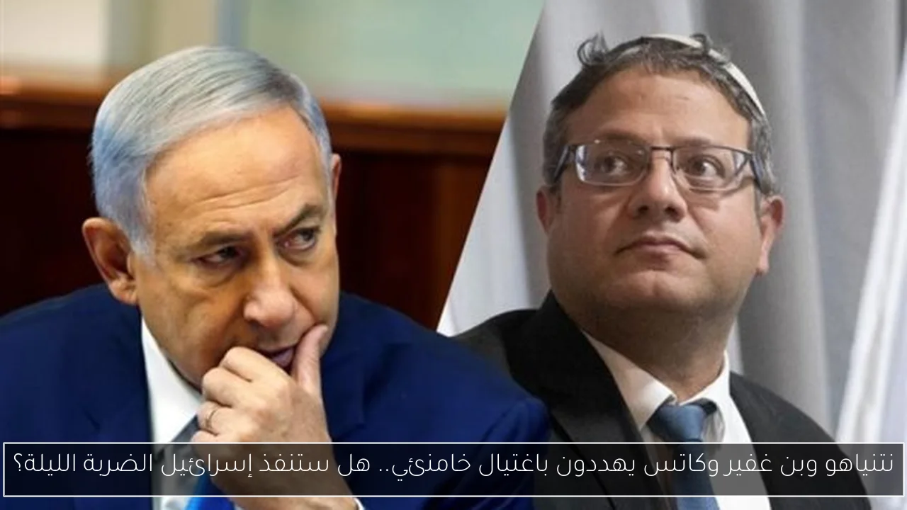 نتنياهو وبن غفير وكاتس يهددون باغتيال خامنئي.. هل ستنفذ إسرائيل الضربة الليلة؟