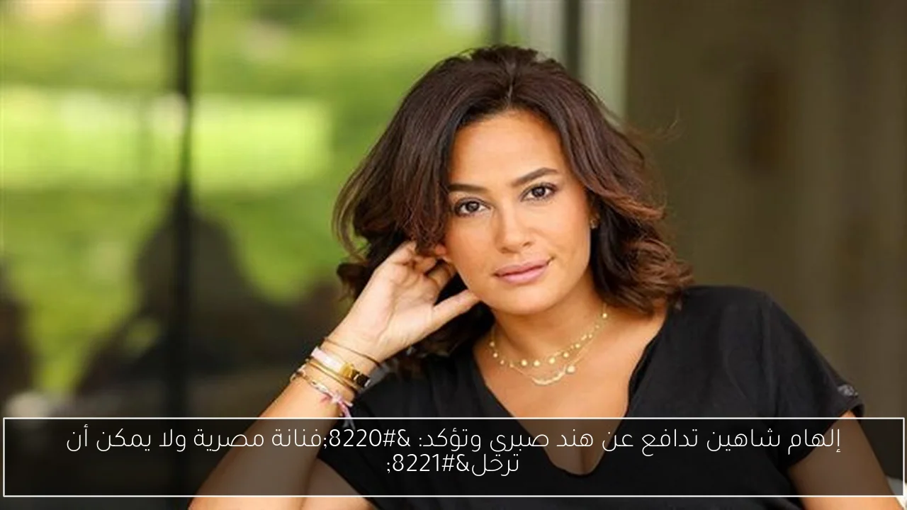 إلهام شاهين تدافع عن هند صبري وتؤكد: “فنانة مصرية ولا يمكن أن ترحل”