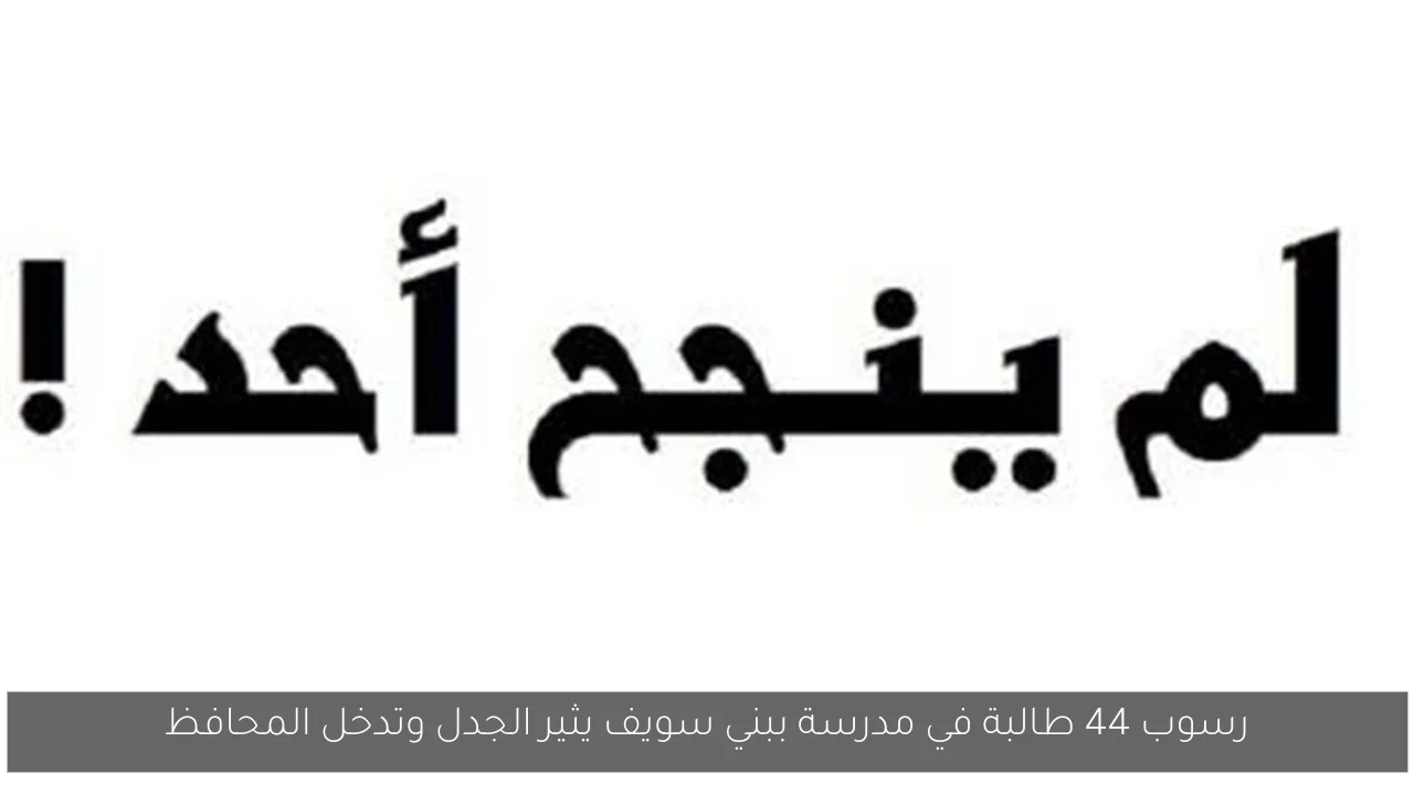 رسوب 44 طالبة في مدرسة ببني سويف يثير الجدل وتدخل المحافظ