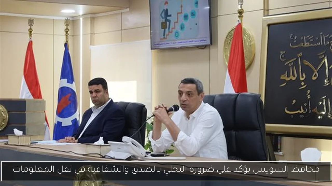 محافظ السويس يؤكد على ضرورة التحلي بالصدق والشفافية في نقل المعلومات