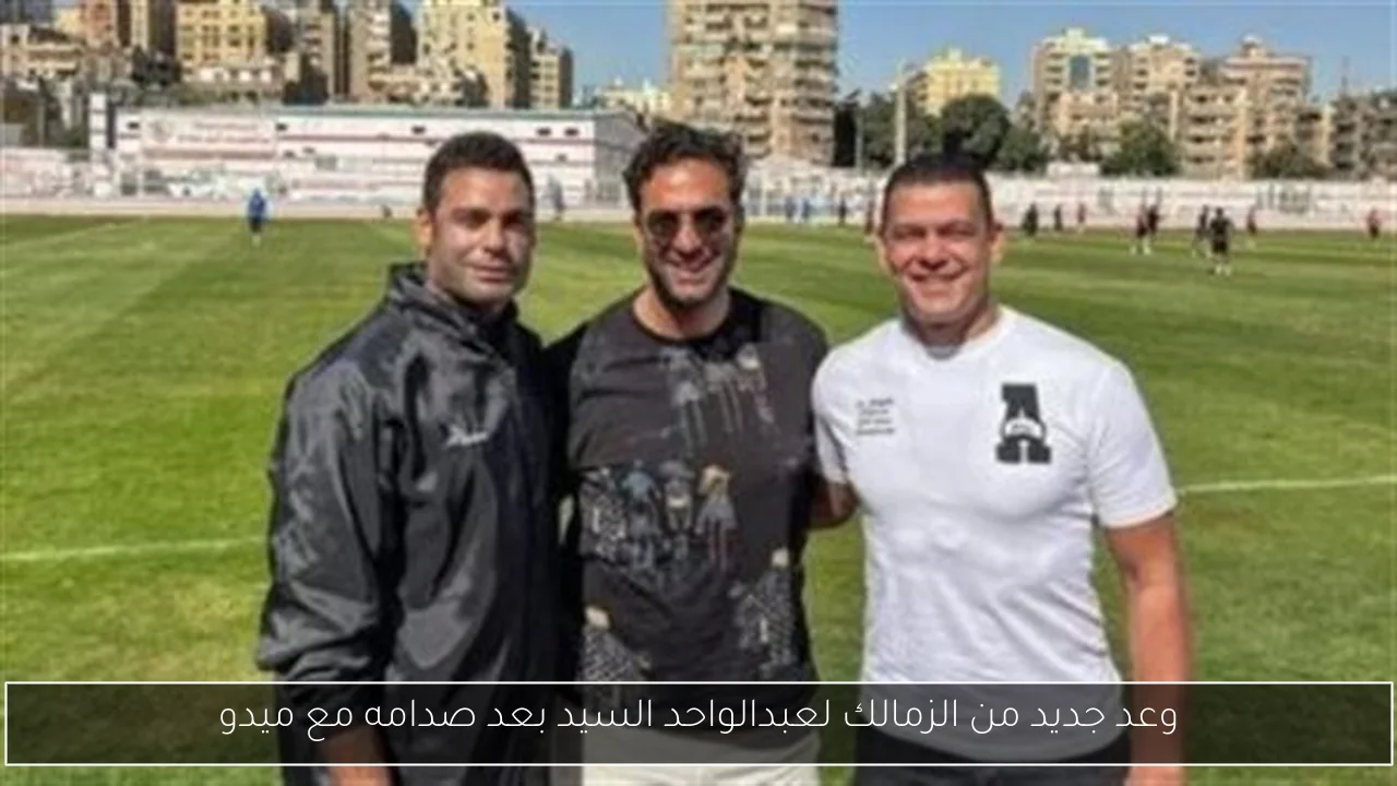وعد جديد من الزمالك لعبدالواحد السيد بعد صدامه مع ميدو