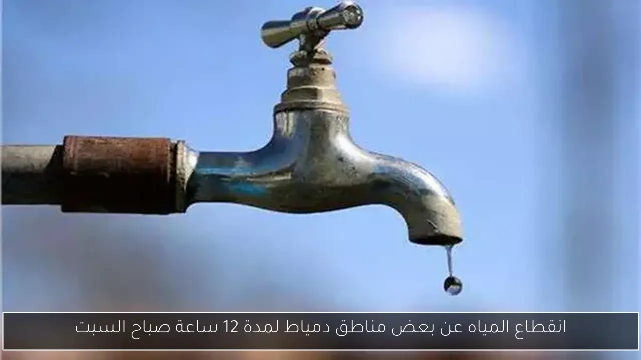 انقطاع المياه عن بعض مناطق دمياط لمدة 12 ساعة صباح السبت