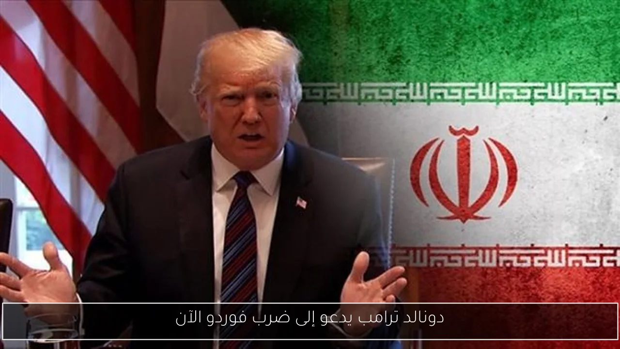 دونالد ترامب يدعو إلى ضرب فوردو الآن