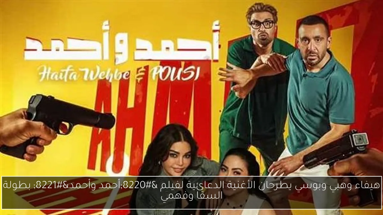 هيفاء وهبي وبوسي يطرحان الأغنية الدعائية لفيلم “أحمد وأحمد” بطولة السقا وفهمي