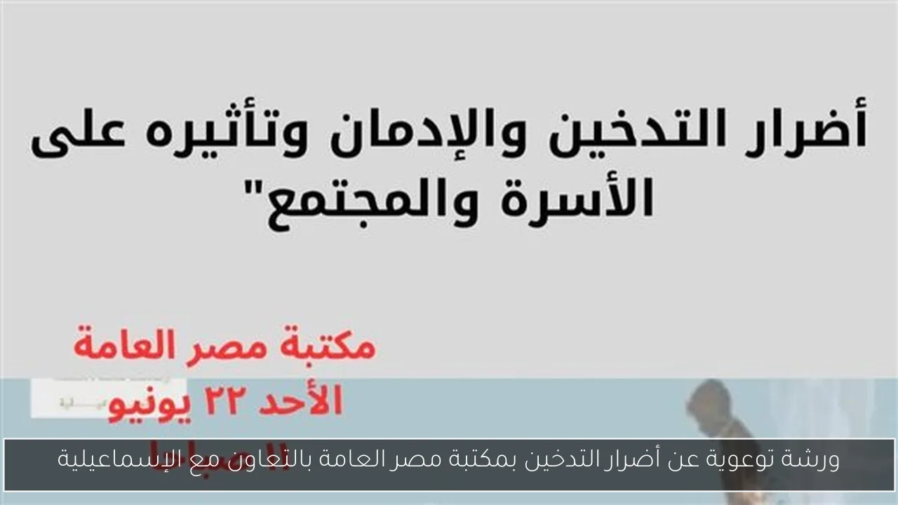 ورشة توعوية عن أضرار التدخين بمكتبة مصر العامة بالتعاون مع الإسماعيلية
