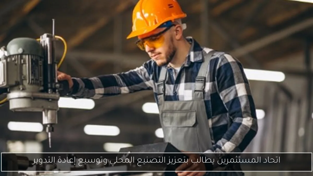اتحاد المستثمرين يطالب بتعزيز التصنيع المحلي وتوسيع إعادة التدوير