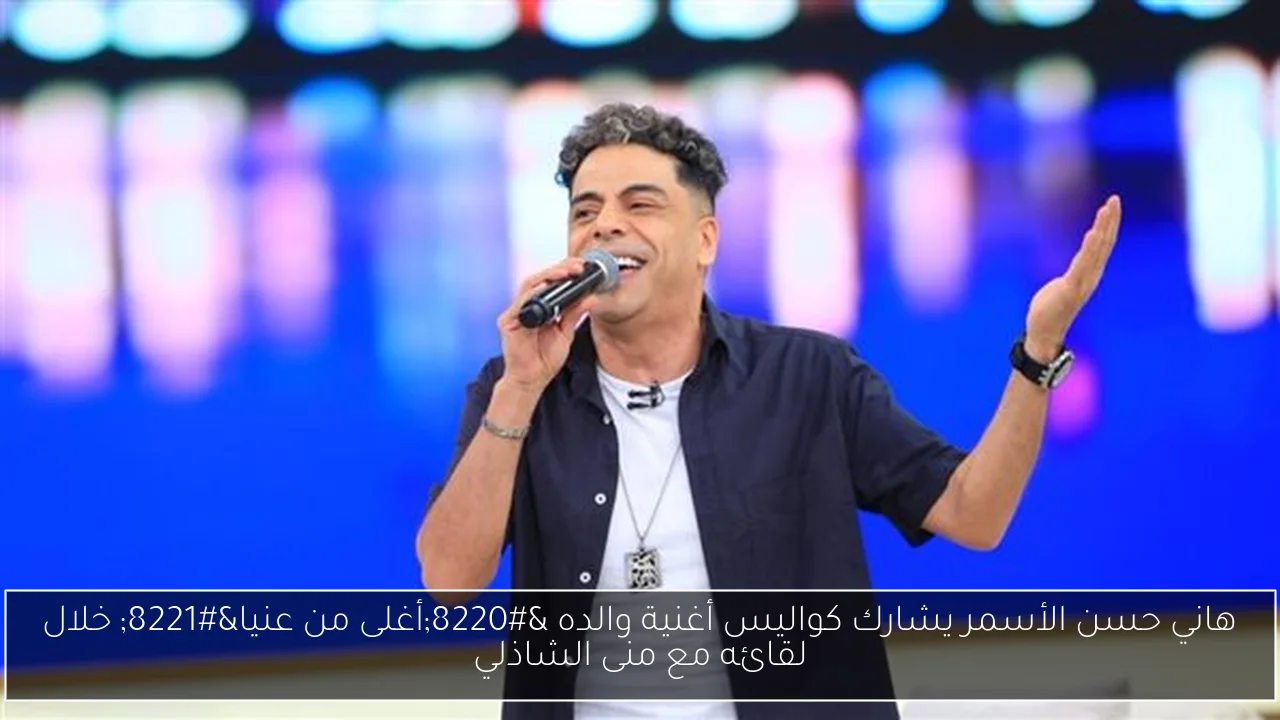 هاني حسن الأسمر يشارك كواليس أغنية والده “أغلى من عنيا” خلال لقائه مع منى الشاذلي