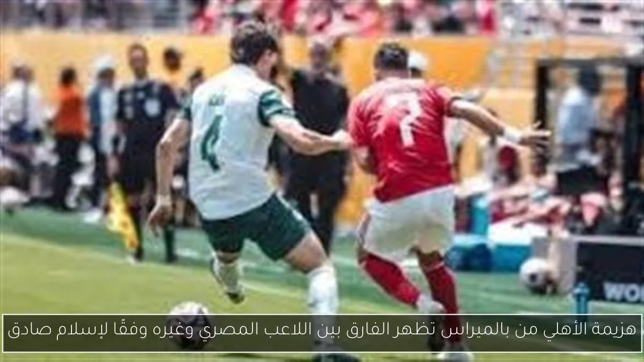 هزيمة الأهلي من بالميراس تظهر الفارق بين اللاعب المصري وغيره وفقًا لإسلام صادق