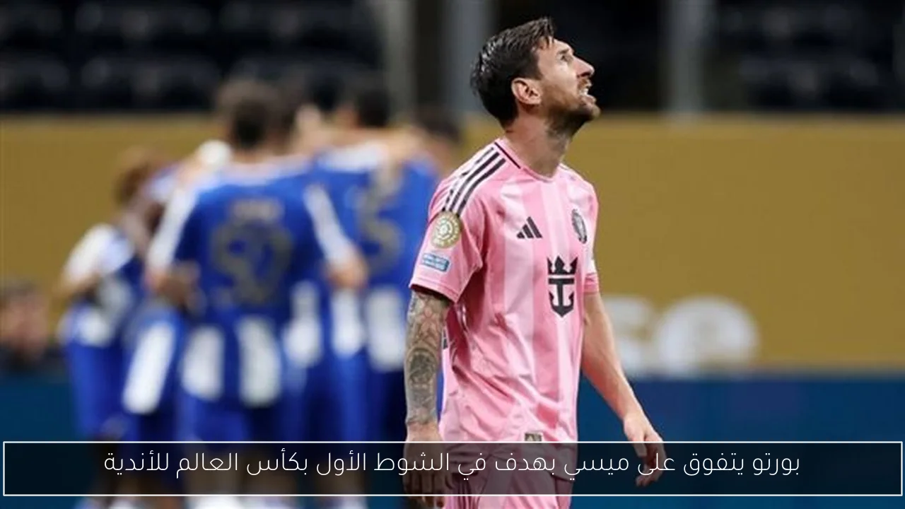 بورتو يتفوق على ميسي بهدف في الشوط الأول بكأس العالم للأندية