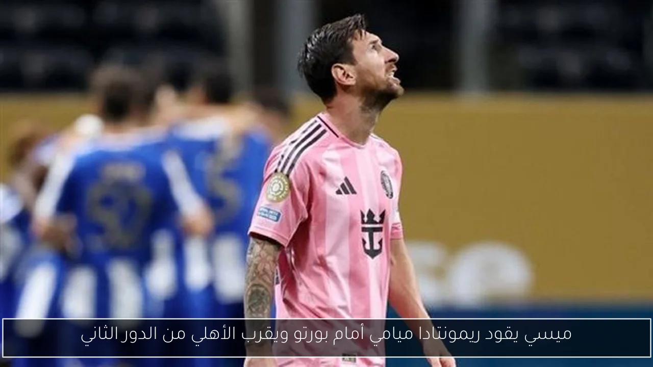 ميسي يقود ريمونتادا ميامي أمام بورتو ويقرب الأهلي من الدور الثاني