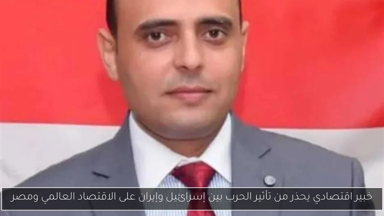 خبير اقتصادي يحذر من تأثير الحرب بين إسرائيل وإيران على الاقتصاد العالمي ومصر