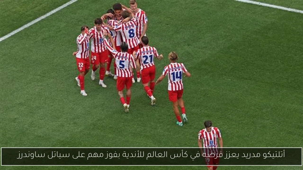 أتلتيكو مدريد يعزز فرصه في كأس العالم للأندية بفوز مهم على سياتل ساوندرز