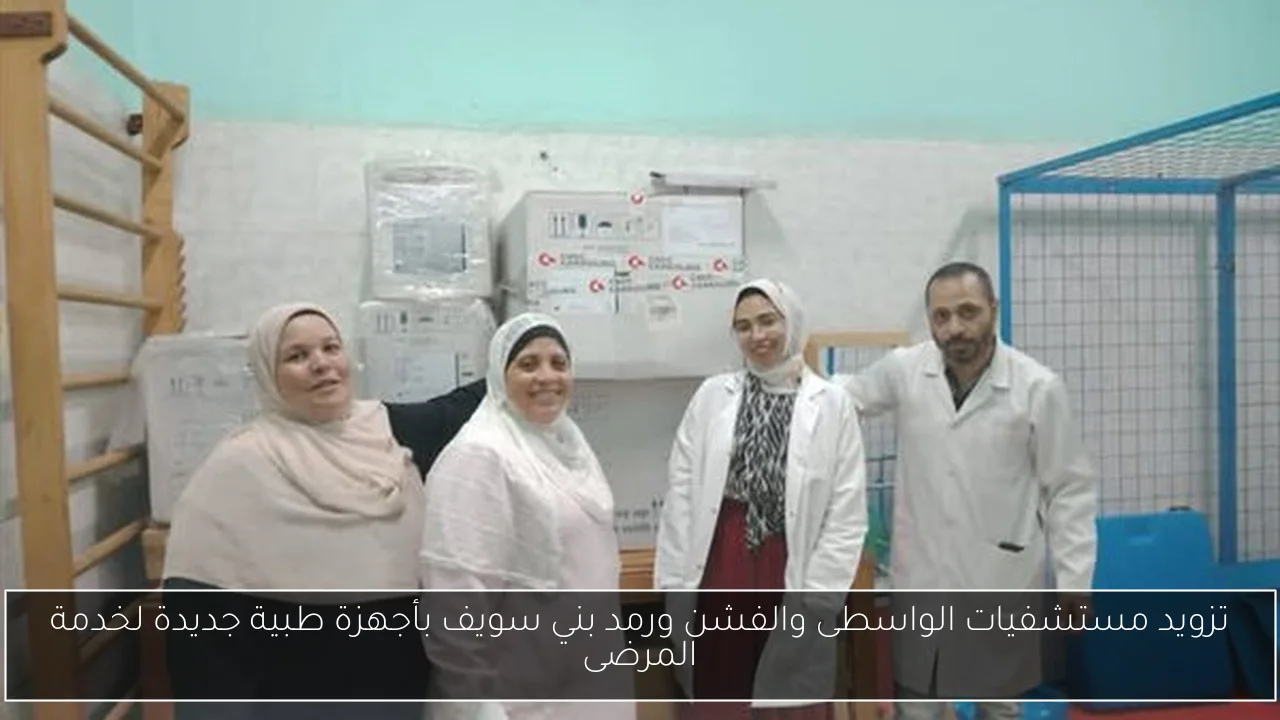 تزويد مستشفيات الواسطى والفشن ورمد بني سويف بأجهزة طبية جديدة لخدمة المرضى