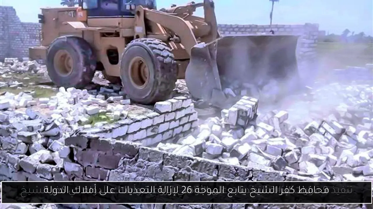 محافظ كفر الشيخ يتابع الموجة 26 لإزالة التعديات على أملاك الدولة