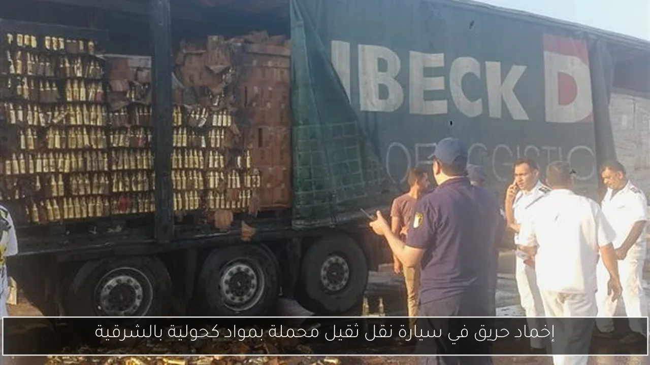 إخماد حريق في سيارة نقل ثقيل محملة بمواد كحولية بالشرقية