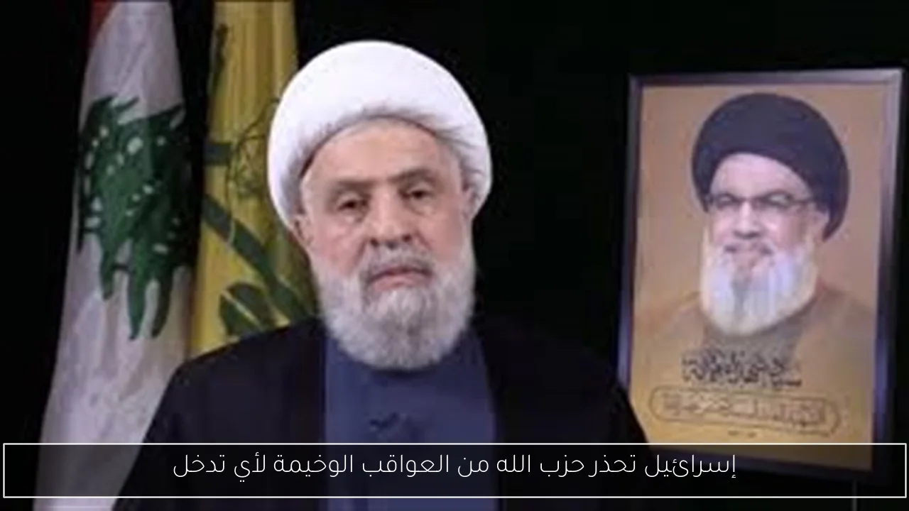 إسرائيل تحذر حزب الله من العواقب الوخيمة لأي تدخل