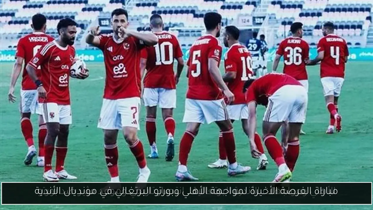 مباراة الفرصة الأخيرة لمواجهة الأهلي وبورتو البرتغالي في مونديال الأندية