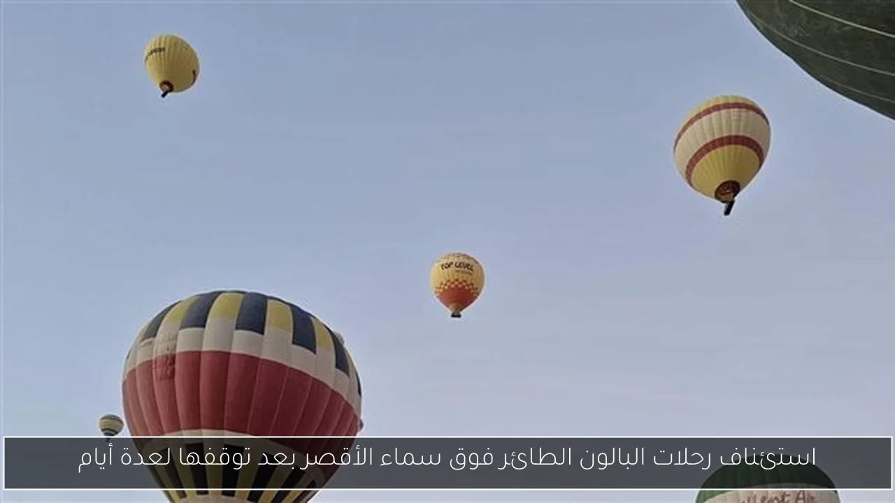 استئناف رحلات البالون الطائر فوق سماء الأقصر بعد توقفها لعدة أيام