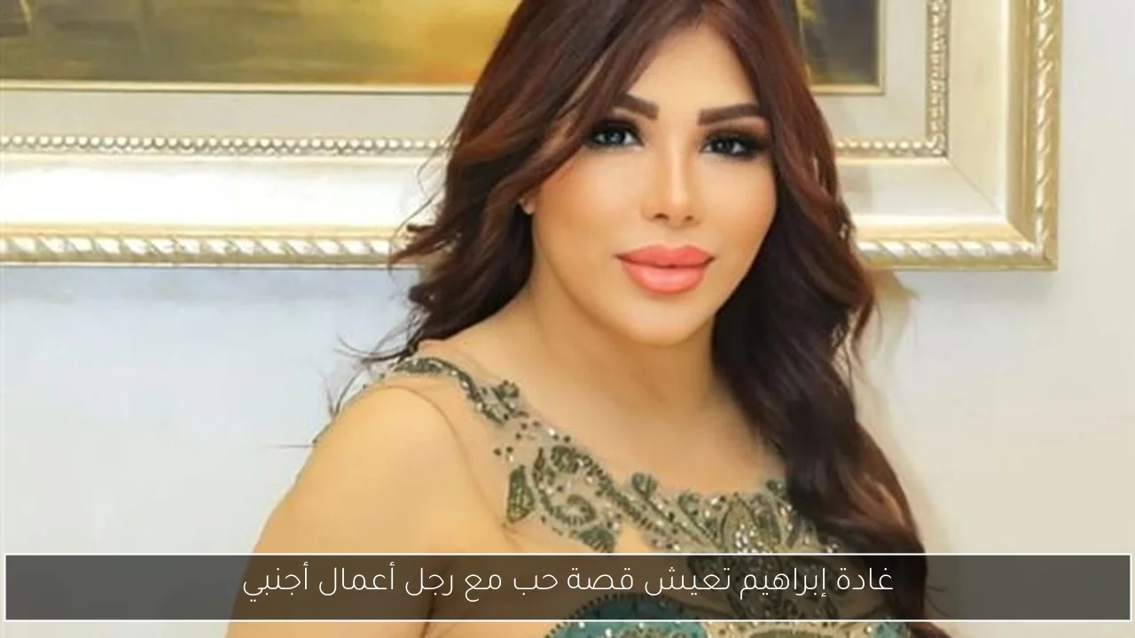غادة إبراهيم تعيش قصة حب مع رجل أعمال أجنبي