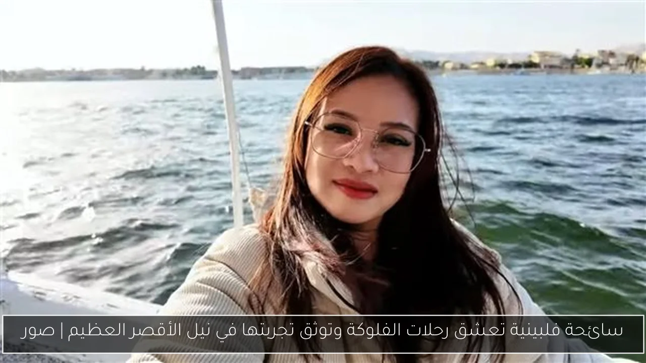سائحة فلبينية تعشق رحلات الفلوكة وتوثق تجربتها في نيل الأقصر العظيم | صور