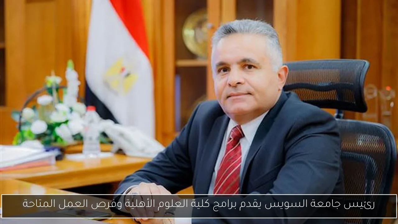 رئيس جامعة السويس يقدم برامج كلية العلوم الأهلية وفرص العمل المتاحة
