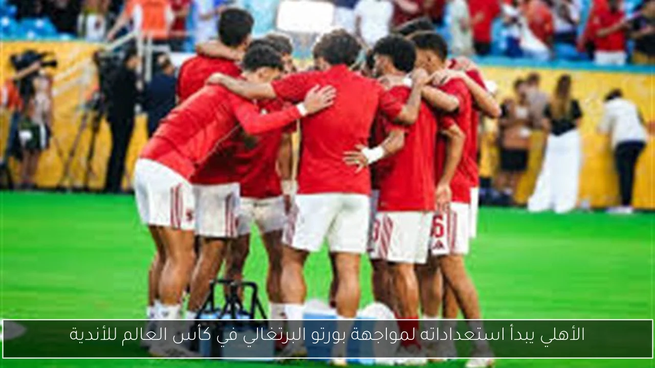 الأهلي يبدأ استعداداته لمواجهة بورتو البرتغالي في كأس العالم للأندية
