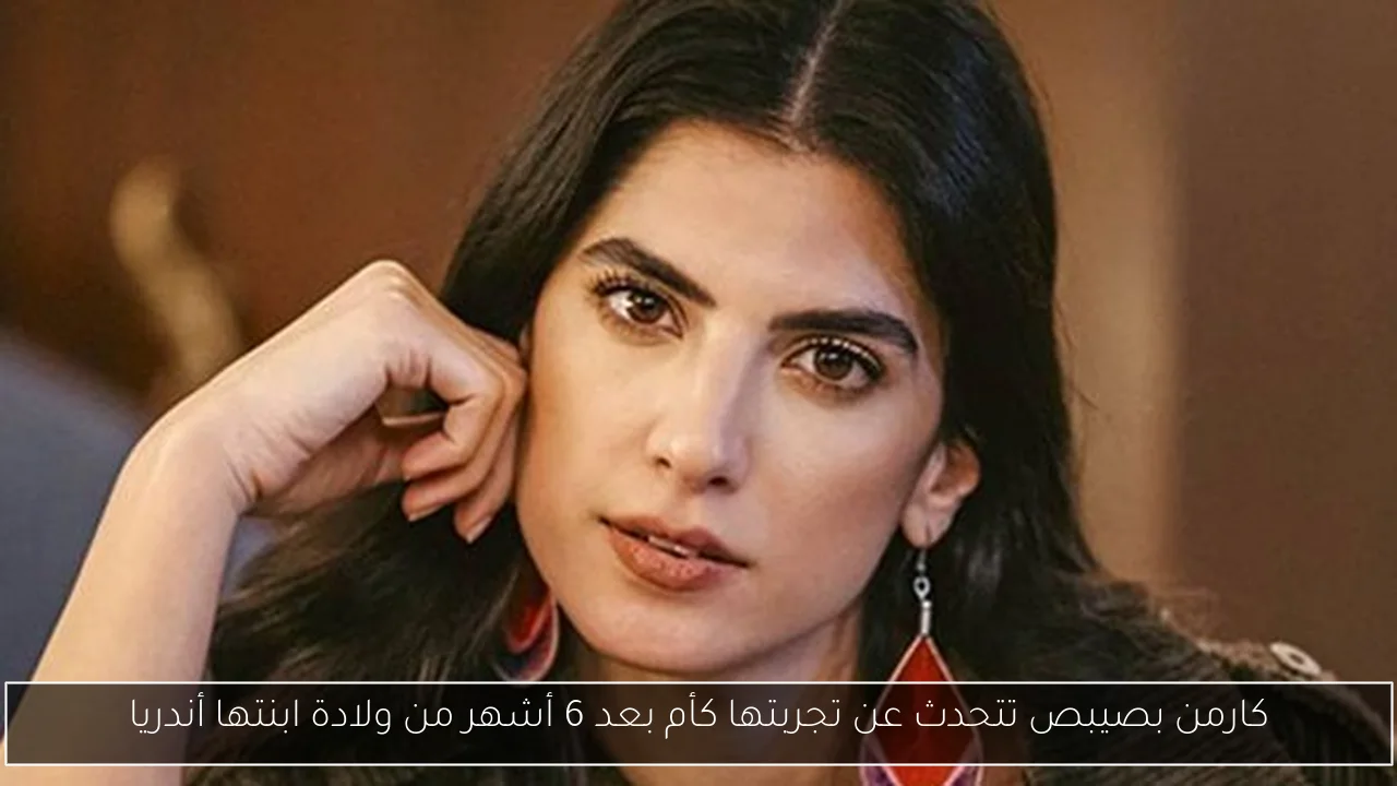 كارمن بصيبص تتحدث عن تجربتها كأم بعد 6 أشهر من ولادة ابنتها أندريا