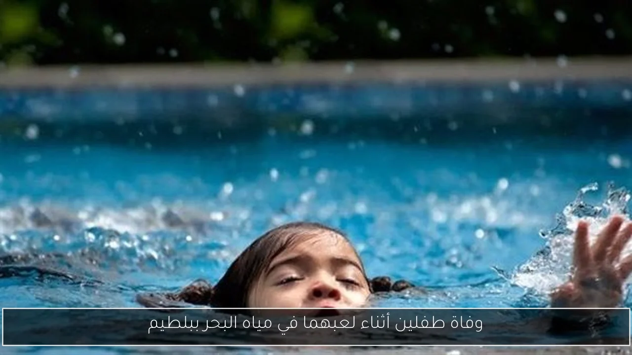 وفاة طفلين أثناء لعبهما في مياه البحر ببلطيم