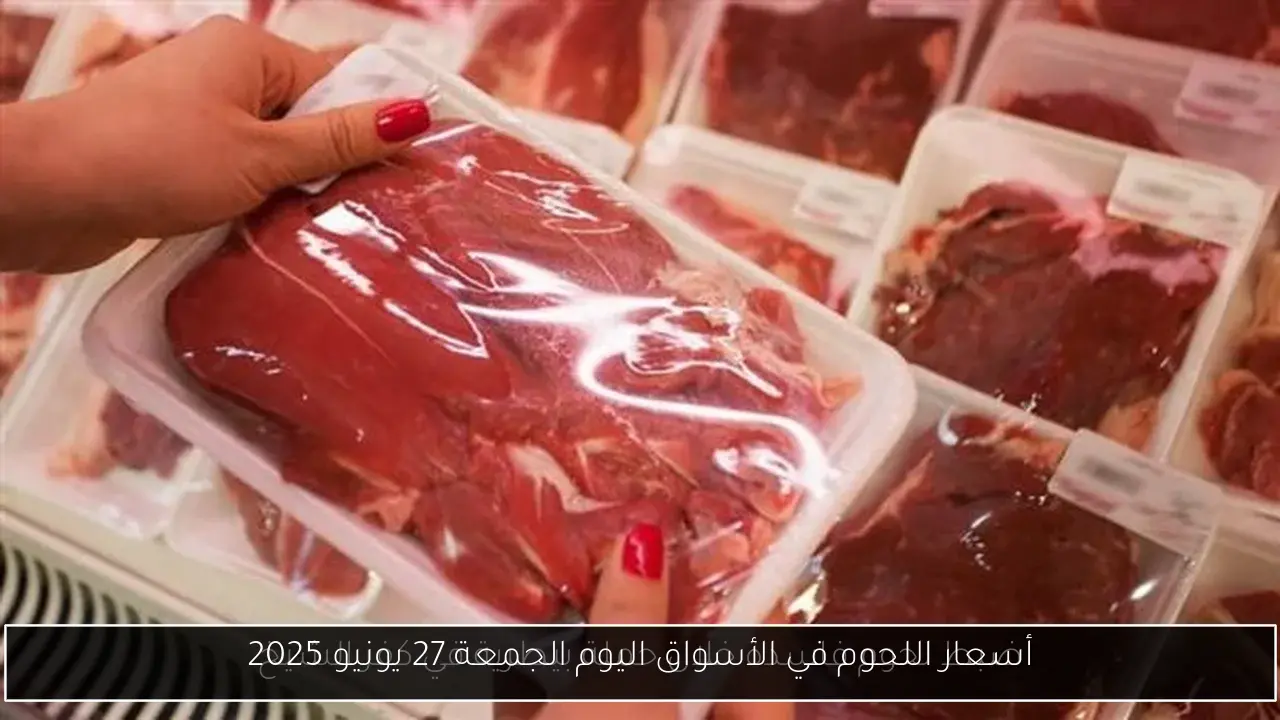 أسعار اللحوم في الأسواق اليوم الجمعة 27 يونيو 2025