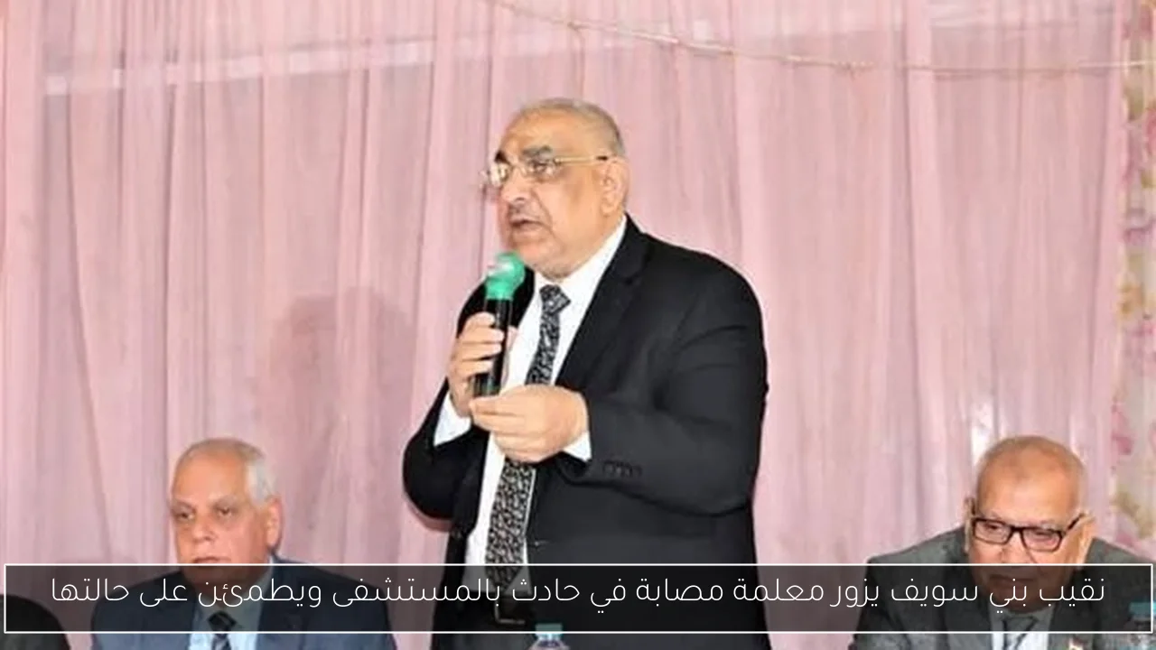 نقيب بني سويف يزور معلمة مصابة في حادث بالمستشفى ويطمئن على حالتها