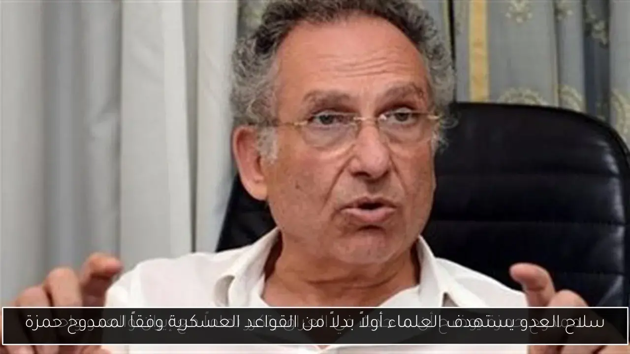 سلاح العدو يستهدف العلماء أولاً بدلاً من القواعد العسكرية وفقاً لممدوح حمزة