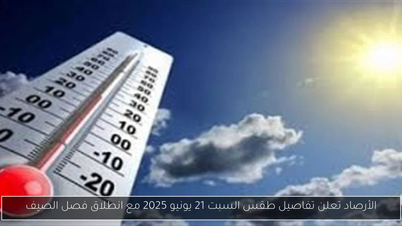 الأرصاد تعلن تفاصيل طقس السبت 21 يونيو 2025 مع انطلاق فصل الصيف