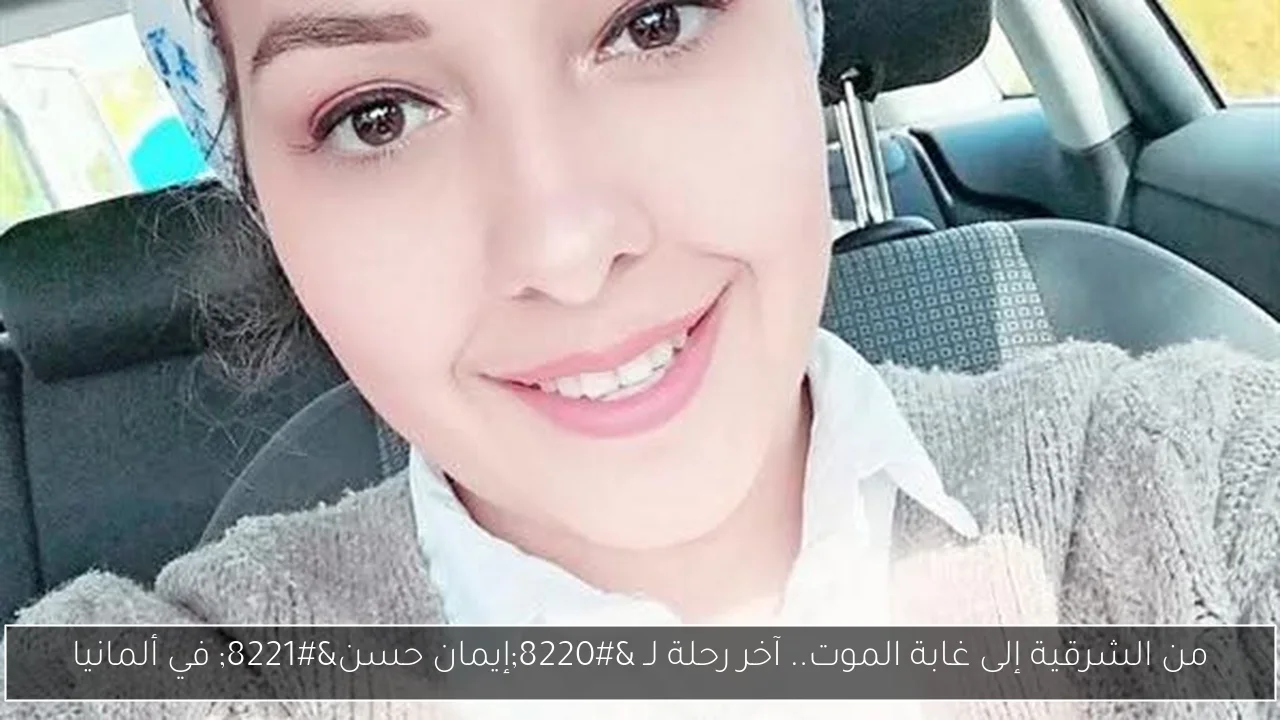 من الشرقية إلى غابة الموت.. آخر رحلة لـ “إيمان حسن” في ألمانيا