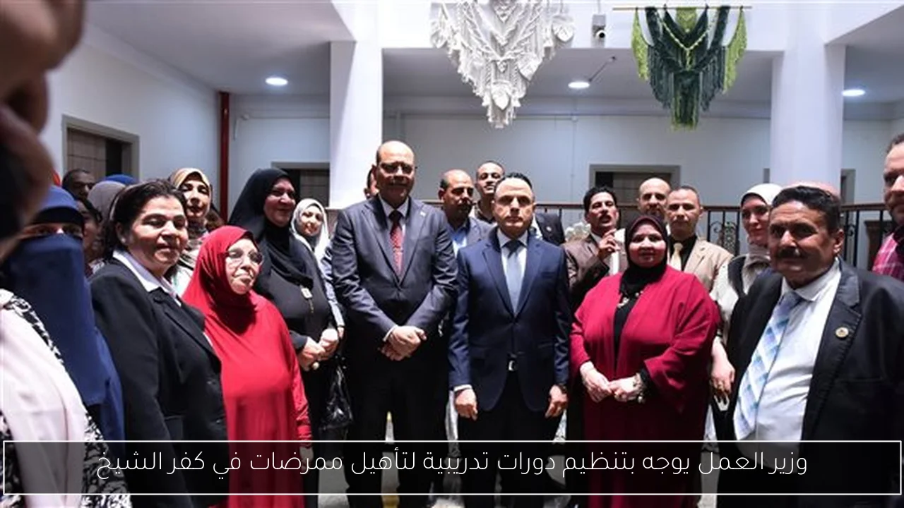 وزير العمل يوجه بتنظيم دورات تدريبية لتأهيل ممرضات في كفر الشيخ