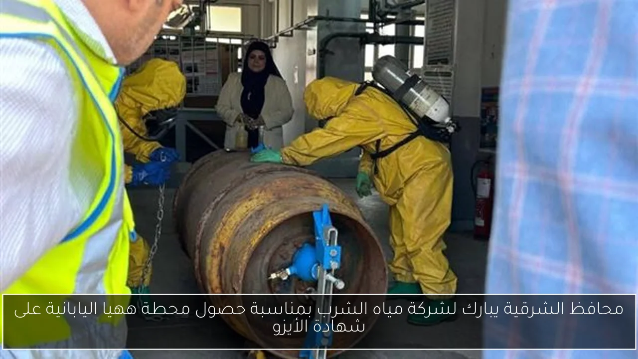 محافظ الشرقية يبارك لشركة مياه الشرب بمناسبة حصول محطة ههيا اليابانية على شهادة الأيزو