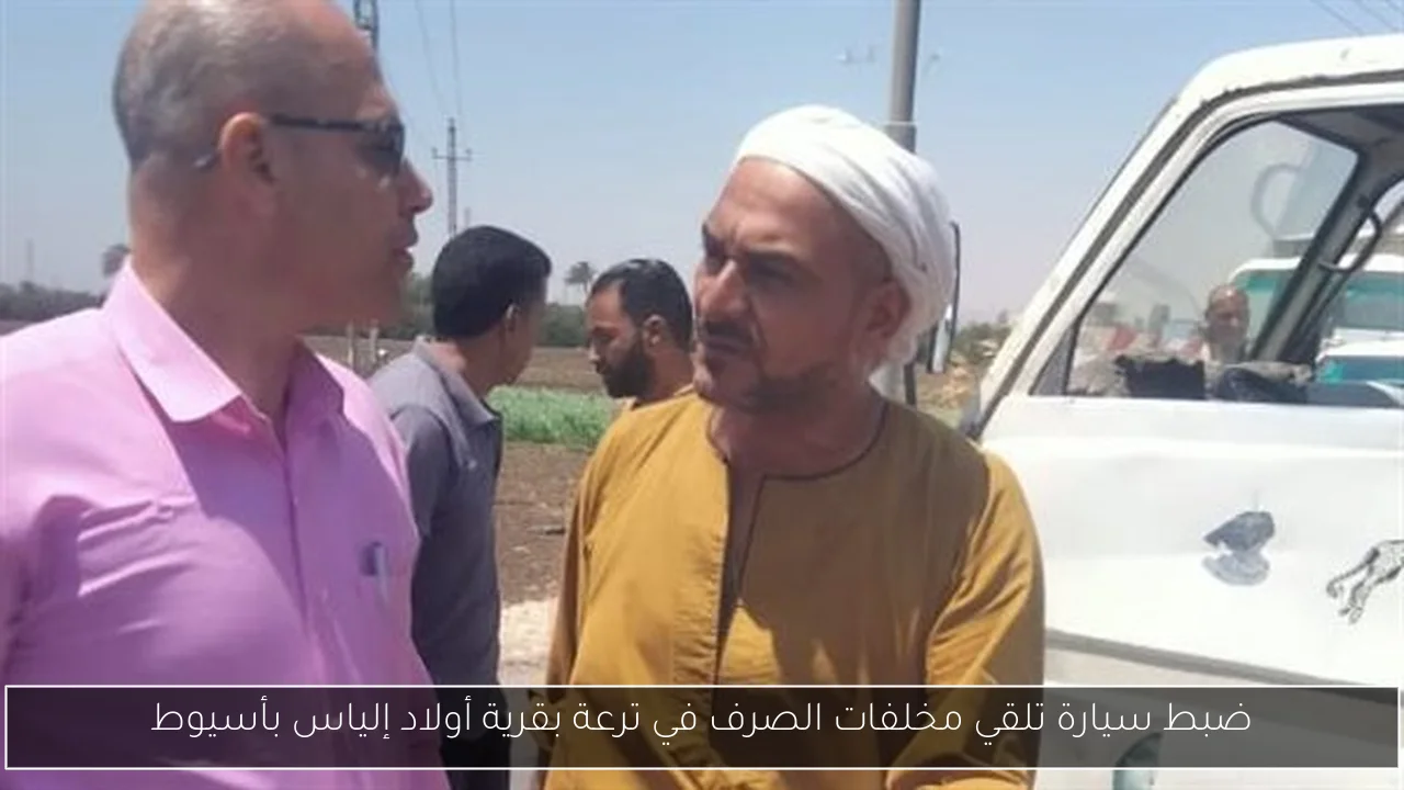 ضبط سيارة تلقي مخلفات الصرف في ترعة بقرية أولاد إلياس بأسيوط