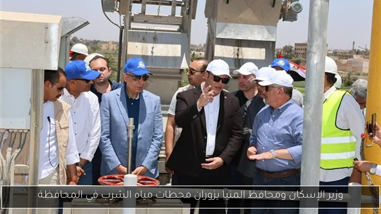 وزير الإسكان ومحافظ المنيا يزوران محطات مياه الشرب في المحافظة